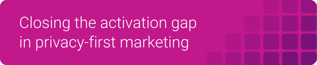 Closing the activation gap in privacy-first marketing