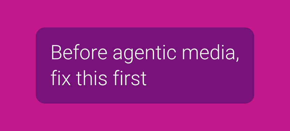 The real work of agentic media starts before automation
