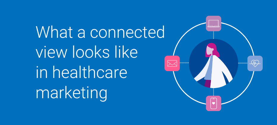 Healthcare marketing lacks a connected customer view. Here’s how to build one.