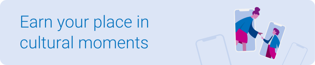 Earn your place in cultural moments