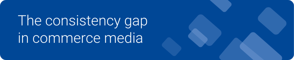 The consistency gap in commerce media